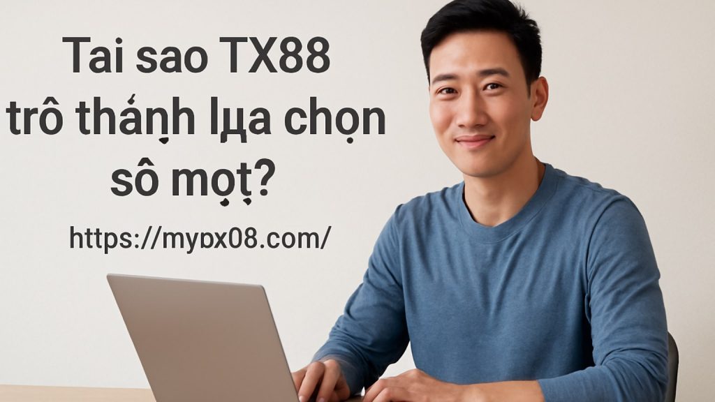Tại sao TX88 trở thành lựa chọn số một? Minh họa: Tại sao TX88 trở thành lựa chọn số một?