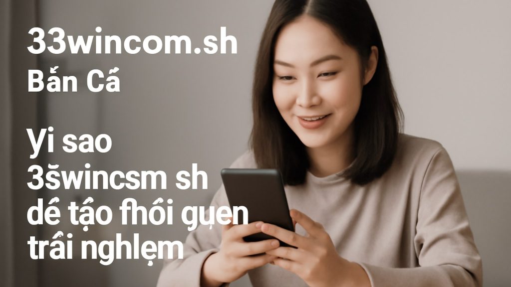 33wincom.sh: Trải nghiệm giải trí gọn gàng, từ Bắn Cá đến mẹo chơi an toàn